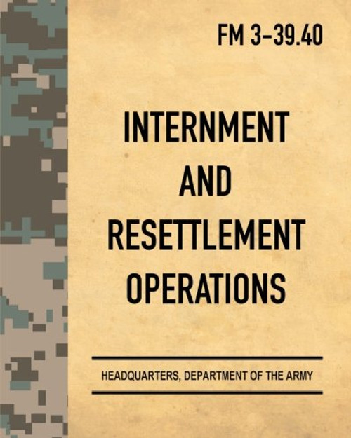 Internment And Resettlement Operations: Army Field Manual FM 3-39.40