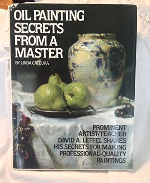 Oil Painting Secrets from a Master: Prominent Artist / Teacher David A. Leffel Shares His Secrets for Making Professional-Quality Paintings