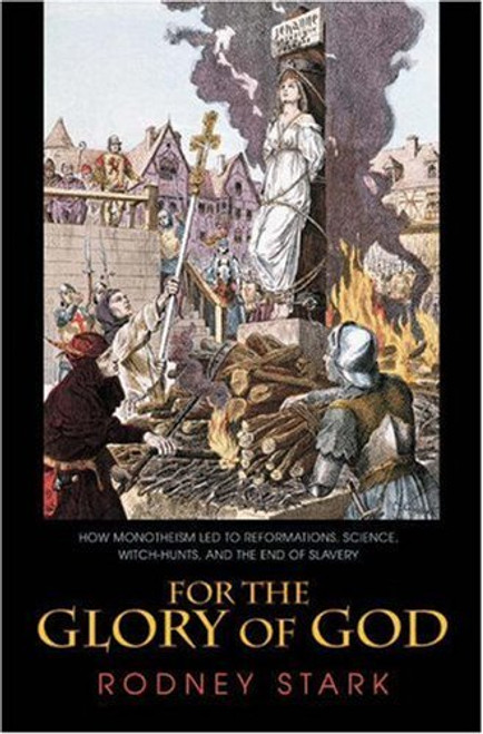 For the Glory of God: How Monotheism Led to Reformations, Science, Witch-Hunts, and the End of Slavery