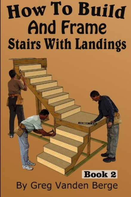 How To Build And Frame Stairs With Landings (How To Build Stairs) (Volume 2)