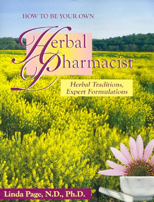 How to Be Your Own Herbal Pharmacist: Herbal Traditions, Expert Formulations