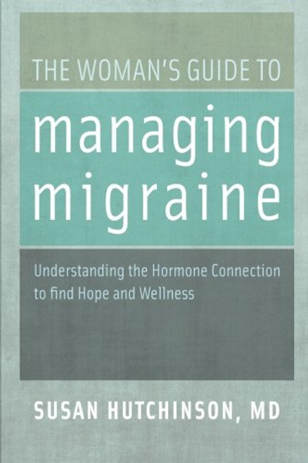 The Woman's Guide to Managing Migraine: Understanding the Hormone Connection to find Hope and Wellness