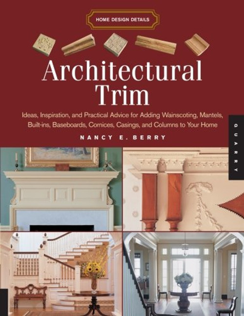 Architectural Trim: Ideas, Inspiration and Practical Advice for Adding Wainscoting, Mantels, Built-Ins, Baseboards, Cornices, Castings and Columns to your Home (Home Design Details)