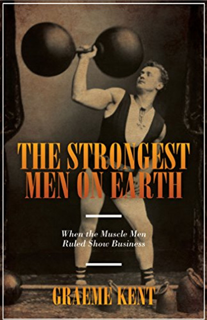 The Strongest Men on Earth: When the Muscle Men Ruled Show Business