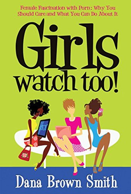 Girls Watch Too! Female Fascination with Porn: Why You Should Care and What You Can Do About It