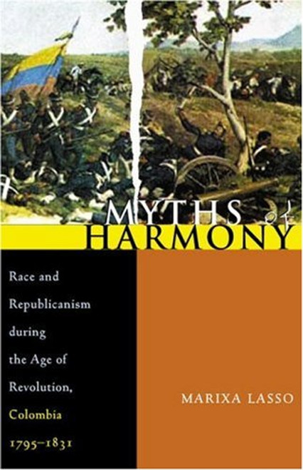 Myths of Harmony: Race and Republicanism during the Age of Revolution, Colombia, 1795-1831 (Pitt Latin American Series)