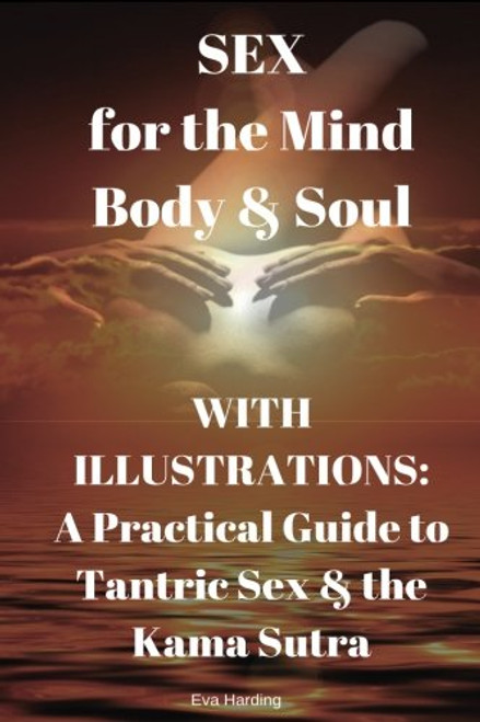SEX for the Mind Body & Soul WITH ILLUSTRATIONS: A Practical Guide to Tantric Sex & the Kama Sutra