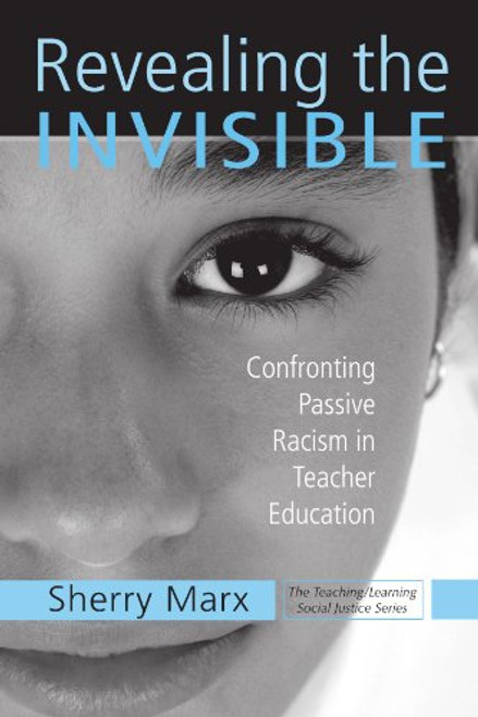 Revealing the Invisible: Confronting Passive Racism in Teacher Education (Teaching/Learning Social Justice)