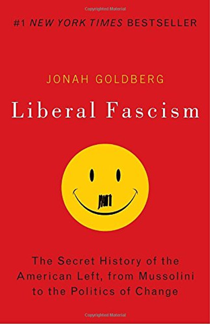 Liberal Fascism: The Secret History of the American Left, From Mussolini to the Politics of Change