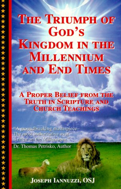 The Triumph of God's Kingdom in the Millennium and End Times:  A Proper Belief from the Truth in Scripture and Church Teachings