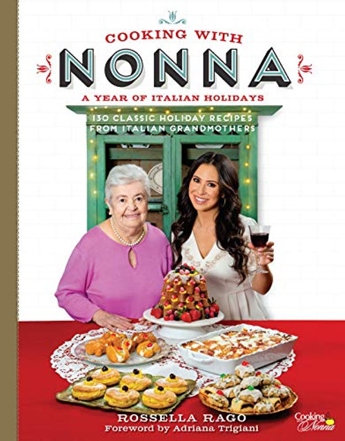 Cooking with Nonna: A Year of Italian Holidays: 130 Classic Holiday Recipes from Italian Grandmothers