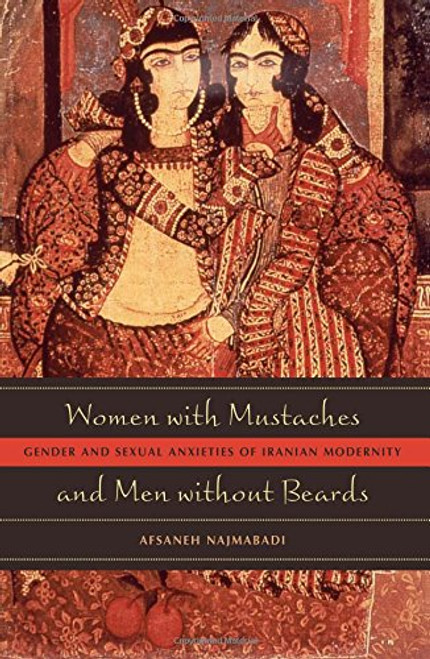 Women with Mustaches and Men without Beards: Gender and Sexual Anxieties of Iranian Modernity