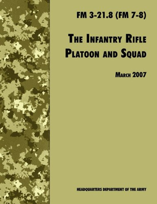 The Infantry Rifle and Platoon Squad: The Official U.S. Army Field Manual  FM 3-21.8 (FM 7-8), 28 March 2007 revision