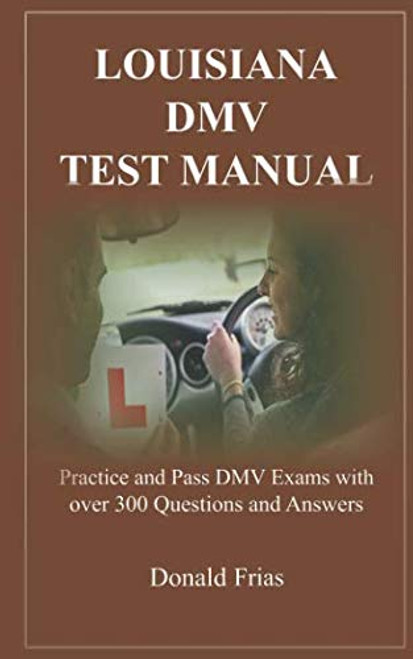 LOUISIANA DMV TEST MANUAL: Practice and Pass DMV Exams with over 300 Questions and Answers