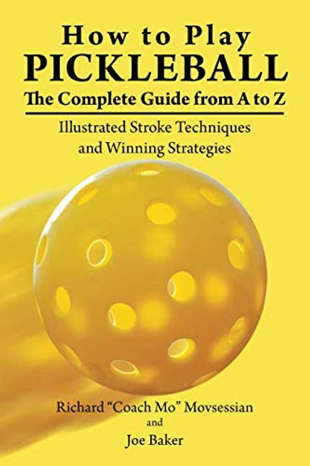 How to Play Pickleball: The Complete Guide from A to Z: Illustrated Stroke Techniques and Winning Strategies