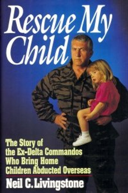Rescue My Child: The Story of the Ex-Delta Commandos Who Bring Home Children Abducted Overseas