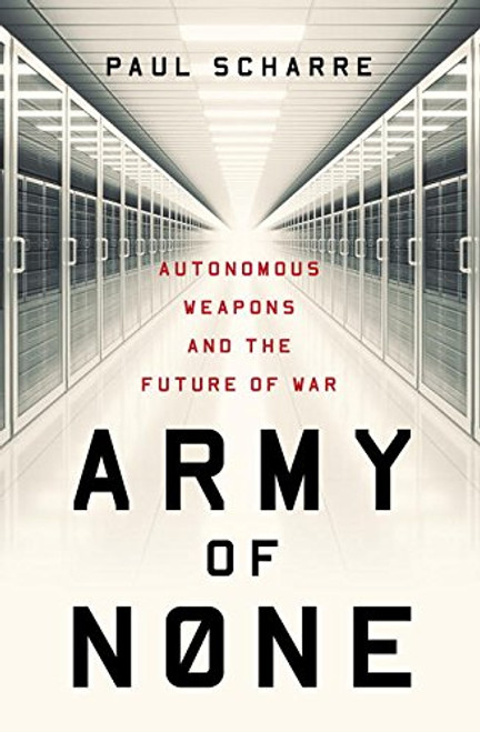 Army of None: Autonomous Weapons and the Future of War