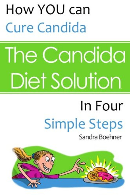 The Candida Diet Solution: How You Can Cure Candida in Four Simple Steps