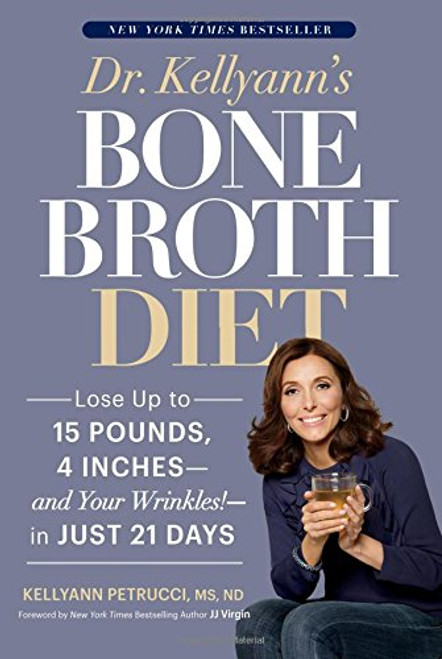 Dr. Kellyann's Bone Broth Diet: Lose Up to 15 Pounds, 4 Inches--and Your Wrinkles!--in Just 21 Days