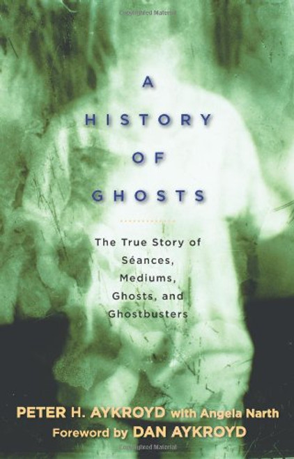 A History of Ghosts: The True Story of Sances, Mediums, Ghosts, and Ghostbusters