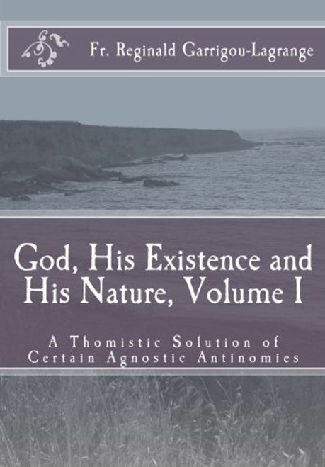 1: God, His Existence and His Nature; A Thomistic Solution, Volume I (Volume 1)