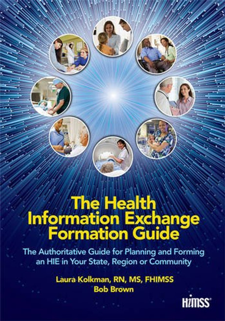 The Health Information Exchange Formation Guide: The Authoritative Guide for Planning and Forming an HIE in Your State, Region or Community (HIMSS Book Series)