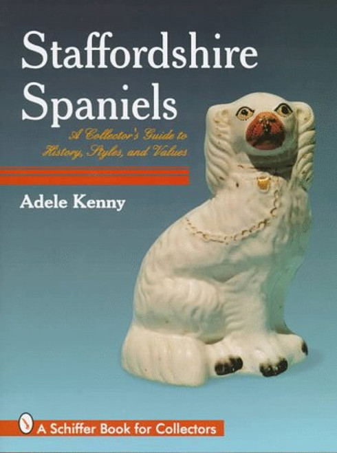 Staffordshire Spaniels: A Collector's Guide to History, Styles, and Values (A Schiffer Book for Collectors)