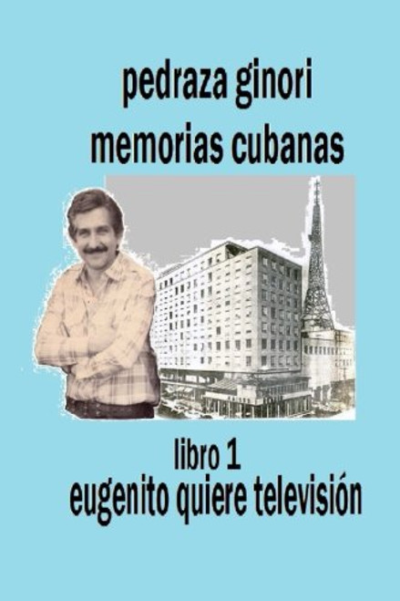 Pedraza Ginori Memorias Cubanas. Libro 1: Eugenito quiere televisin: Experiencias y circunstancias de un director de TV y espectculos.  Cuba ... autobiogrfica. (Volume 1) (Spanish Edition)