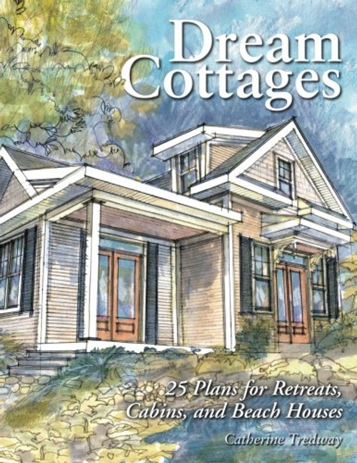 Dream Cottages : 25 Plans for Retreats, Cabins, and Beach Houses