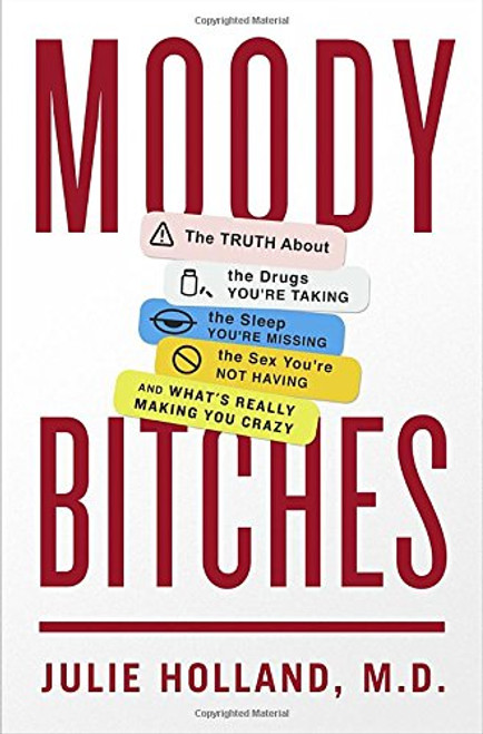 Moody Bitches: The Truth About the Drugs You're Taking, The Sleep You're Missing, The Sex You're Not Having, and What's Really Making You Crazy