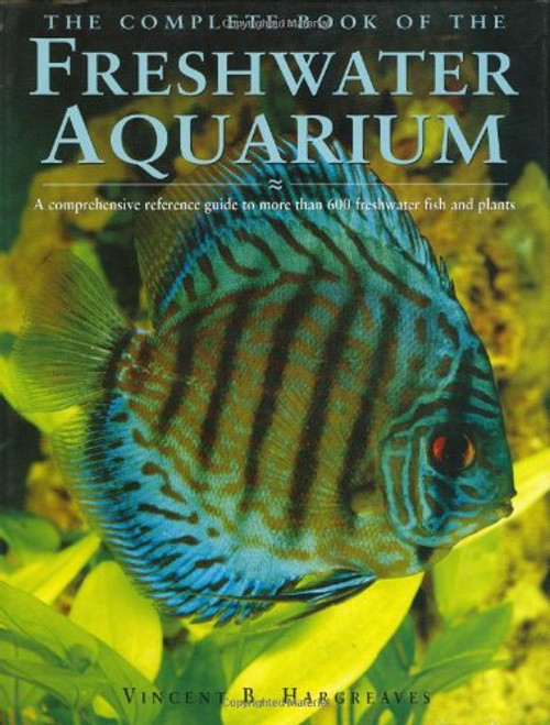 The Complete Book of the Freshwater Aquarium: A Comprehensive Reference Guide to More Than 600 Freshwater Fish and Plants