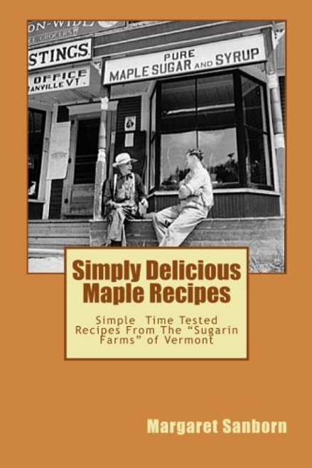 Simply Delicious Maple Recipes: Simple  Time Tested Recipes From The Sugarin Farms of Vermont