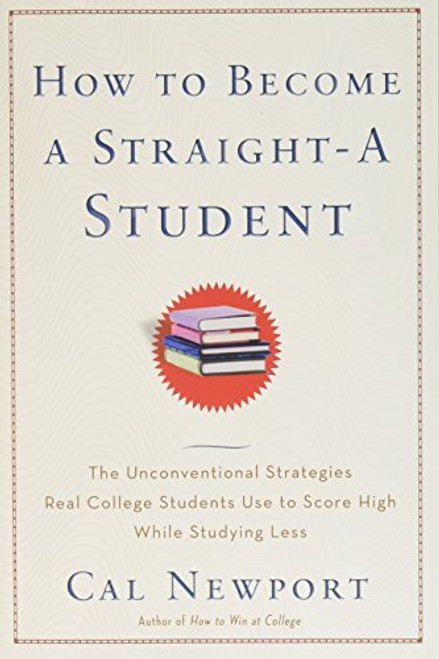 How to Become a Straight-A Student: The Unconventional Strategies Real College Students Use to Score High While Studying Less