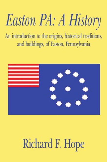 Easton PA: A History: An introduction to the origins, historical traditions, and buildings, of Easton, Pennsylvania
