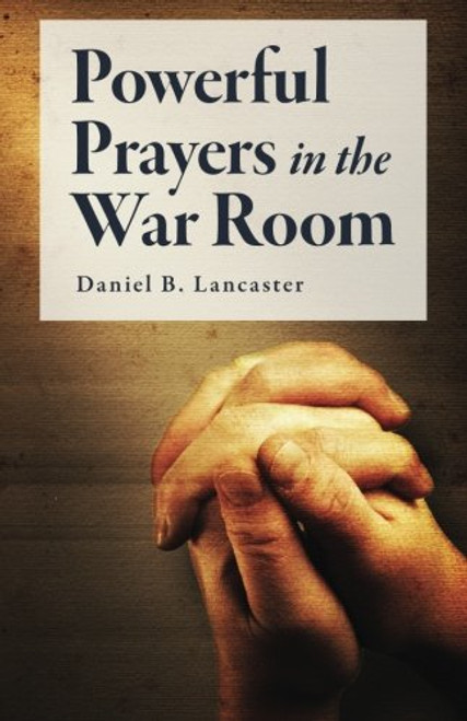 Powerful Prayers in the War Room: Learning to Pray like a Powerful Prayer Warrior (Spiritual Battle Plan for Prayer) (Volume 1)