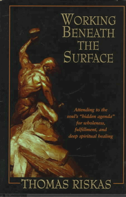 Working Beneath the Surface : Attending to the Soul's Hidden Agenda for Wholeness, Fulfillment, and Deep Spiritual Healing