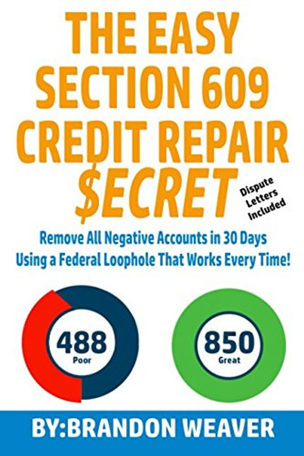 The Easy Section 609 Credit Repair Secret: Remove All Negative Accounts In 30 Days Using A Federal Law Loophole That Works Every Time