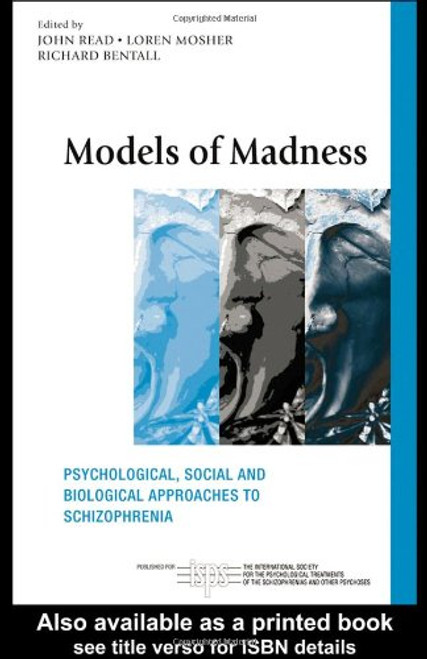 Models of Madness: Psychological, Social and Biological Approaches to Schizophrenia (The International Society for Psychological and Social Approaches  to Psychosis Book Series)