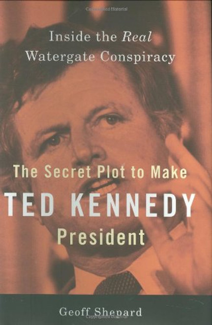 The Secret Plot to Make Ted Kennedy President: Inside the Real Watergate Conspiracy