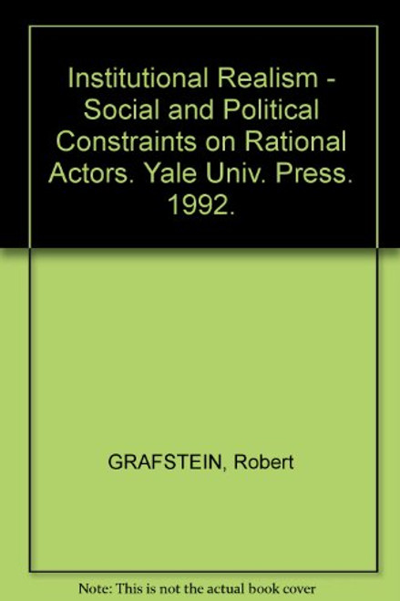 Institutional Realism: Social and Political Constraints on Rational Actors