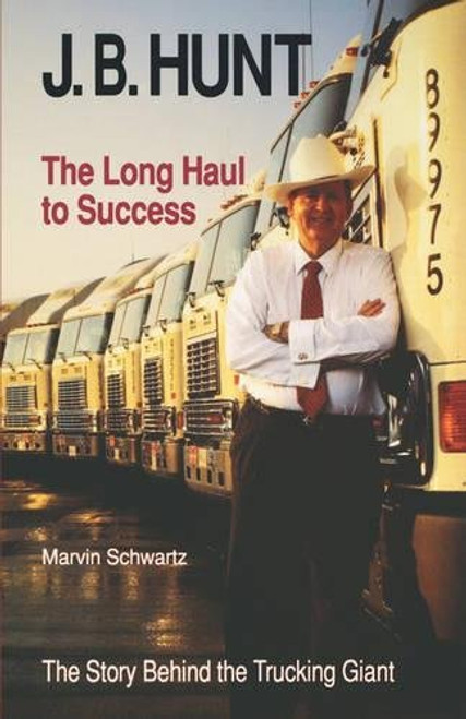 J. B. Hunt: The Long Haul to Success (The University of Arkansas Press Series in Business History, Vol 3)