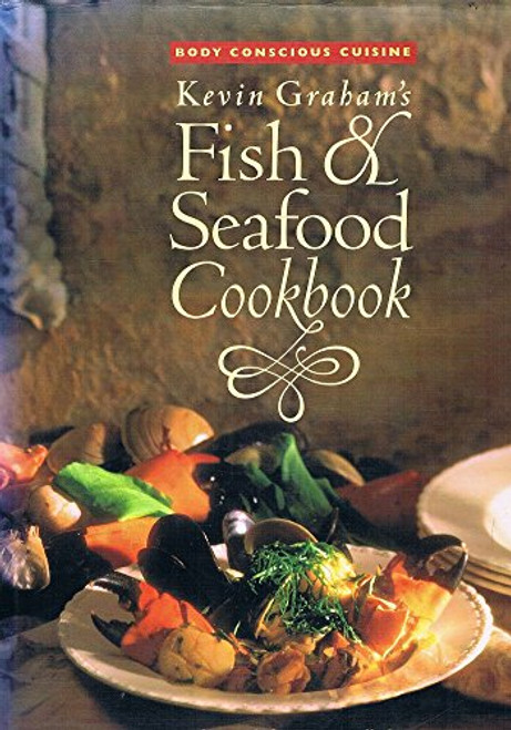Kevin Graham's Fish & Seafood Cookbook: Body Conscious Cuisine