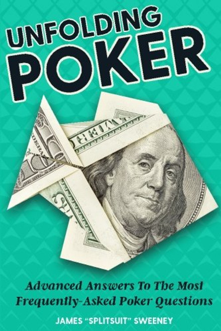 Unfolding Poker: Advanced Answers To The Most Frequently-Asked Poker Questions