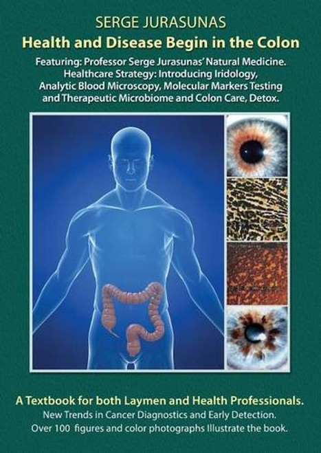 Health and Disease Begin in the Colon: Featuring: Professor Serge Jurasunas' Natural Medicine. Healthcare Strategy: Introducing Iridology, Analytic ... Therapeutic Microbiome and Colon Care, Detox.