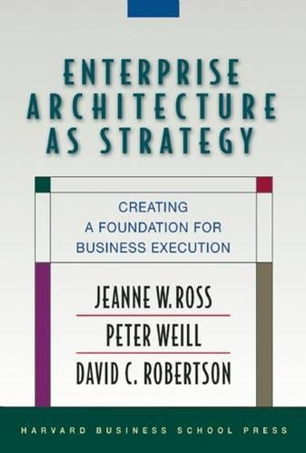 Enterprise Architecture As Strategy: Creating a Foundation for Business Execution