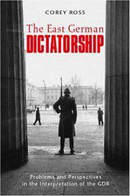 The East German Dictatorship: Problems and Perspectives in the Interpretation of the GDR (Hodder Arnold Publication)