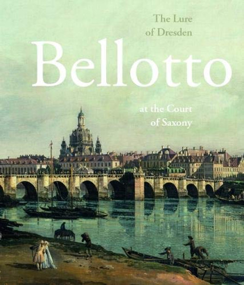 The Lure of Dresden: Bellotto at the Court of Saxony