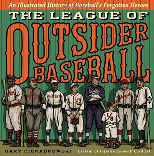 The League of Outsider Baseball: An Illustrated History of Baseballs Forgotten Heroes