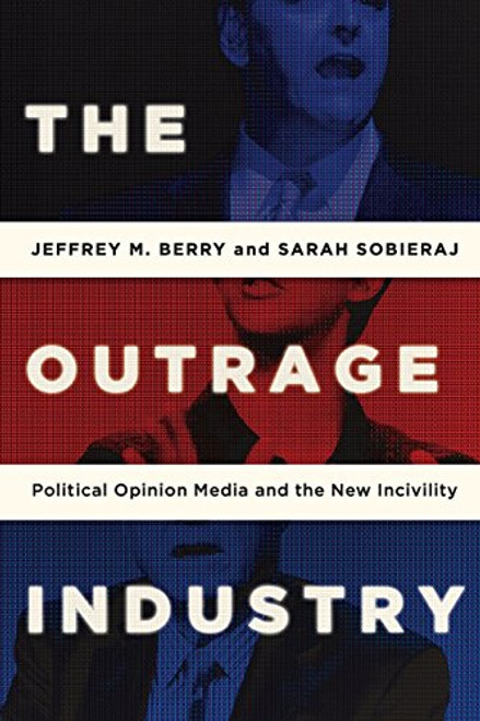 The Outrage Industry: Political Opinion Media and the New Incivility (Studies in Postwar American Political Development)