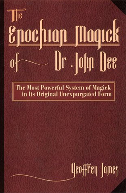 The Enochian Magick of Dr. John Dee: The Most Powerful System of Magick in its Original, Unexpurgated Form